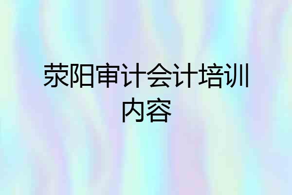 荥阳审计会计培训内容