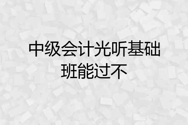 中级会计光听基础班能过不