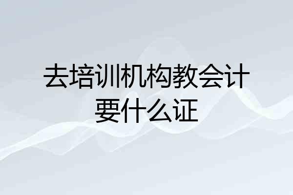 去培训机构教会计要什么证