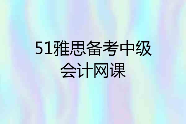 51雅思备考中级会计网课