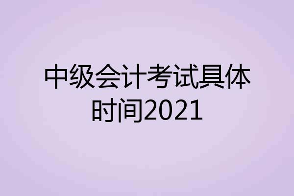 中级会计考试具体时间2021