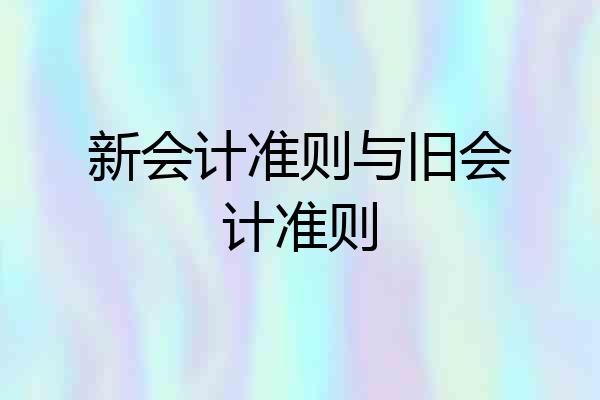 新会计准则与旧会计准则