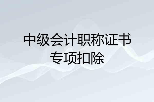 中级会计职称证书专项扣除