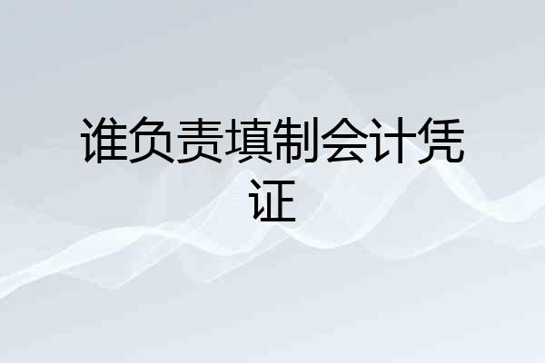 谁负责填制会计凭证