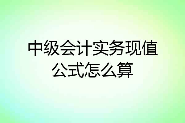中级会计实务现值公式怎么算