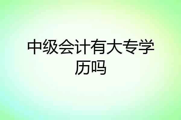 中级会计有大专学历吗