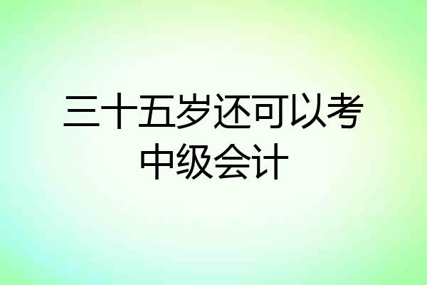 三十五岁还可以考中级会计