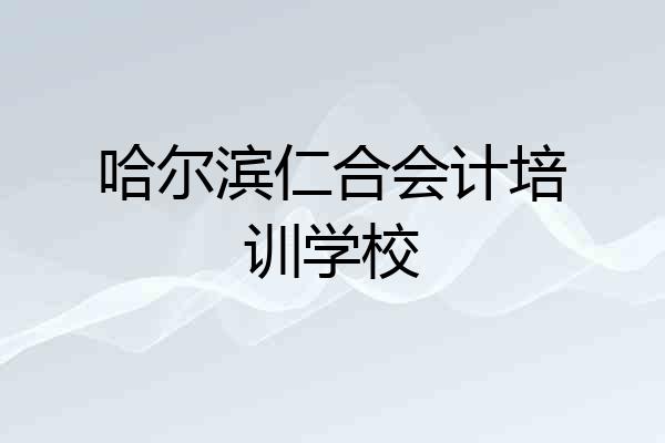 哈尔滨仁合会计培训学校
