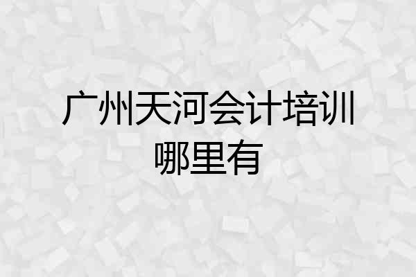 广州天河会计培训哪里有