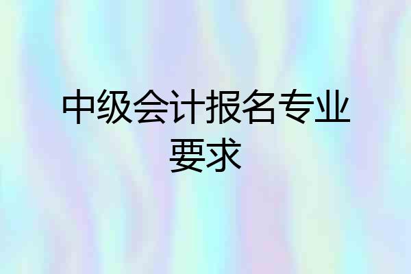中级会计报名专业要求
