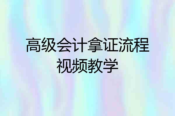 高级会计拿证流程视频教学