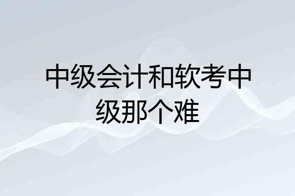 中级会计和软考中级那个难