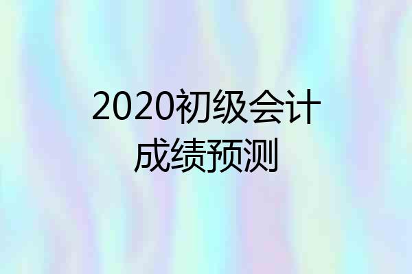 2020初级会计成绩预测