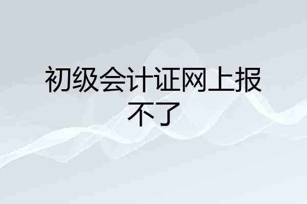 初级会计证网上报不了