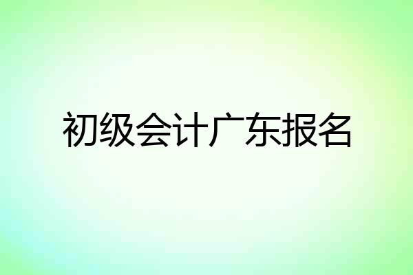 初级会计广东报名
