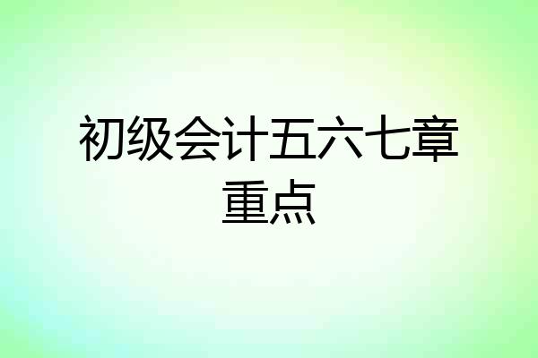 初级会计五六七章重点