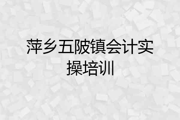 萍乡五陂镇会计实操培训