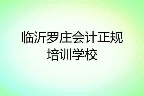 临沂罗庄会计正规培训学校