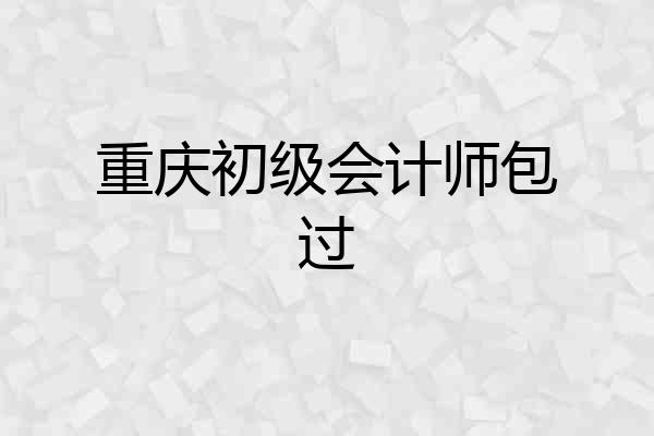 重庆初级会计师包过