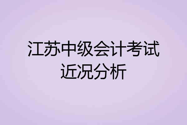 江苏中级会计考试近况分析