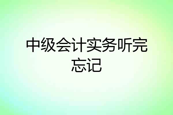 中级会计实务听完忘记