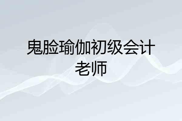 鬼脸瑜伽初级会计老师
