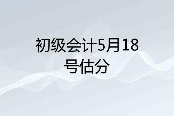 初级会计5月18号估分