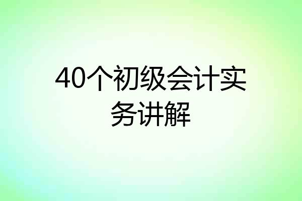 40个初级会计实务讲解