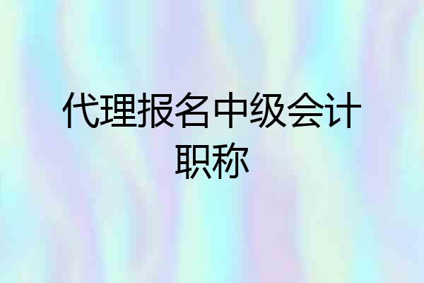 代理报名中级会计职称