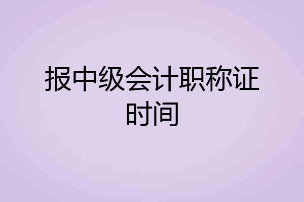 报中级会计职称证时间