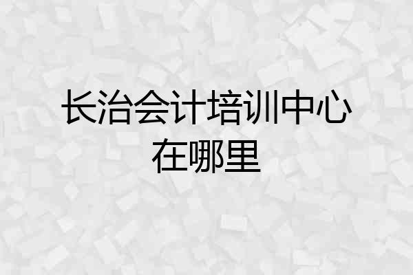 长治会计培训中心在哪里