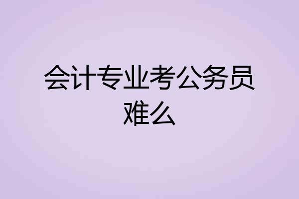 会计专业考公务员难么