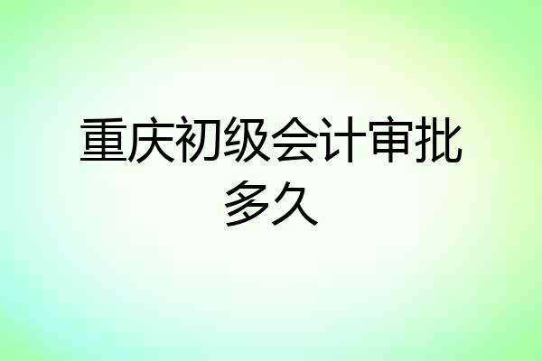 重庆初级会计审批多久