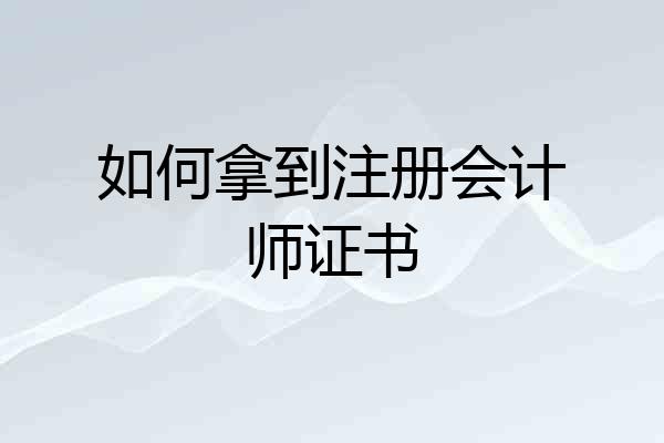 如何拿到注册会计师证书