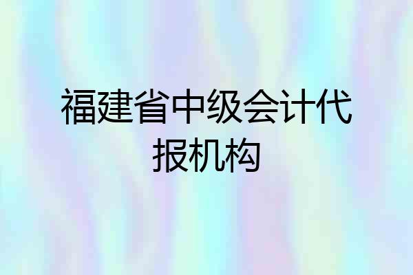 福建省中级会计代报机构