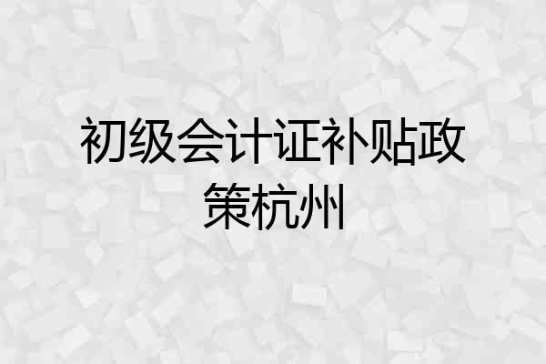 初级会计证补贴政策杭州