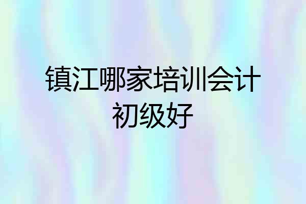镇江哪家培训会计初级好