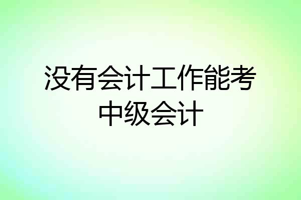 没有会计工作能考中级会计