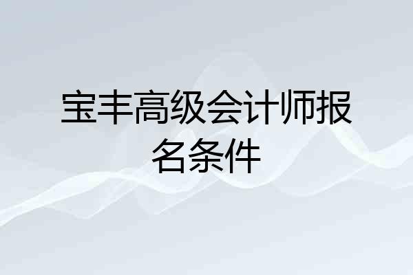 宝丰高级会计师报名条件