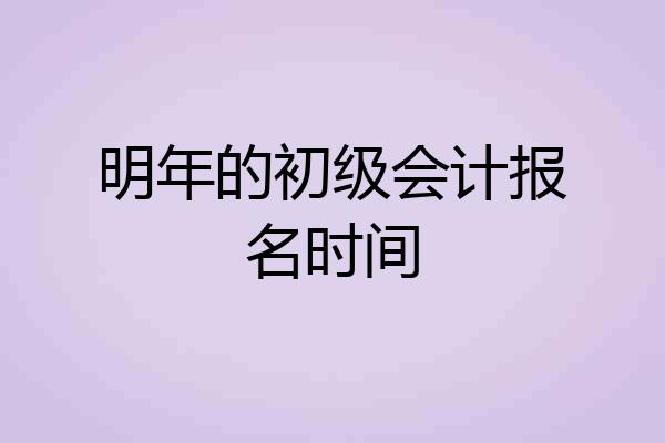 明年的初级会计报名时间
