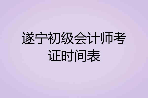 遂宁初级会计师考证时间表