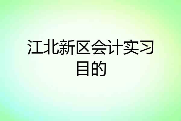 江北新区会计实习目的