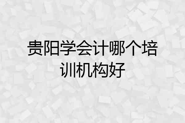 贵阳学会计哪个培训机构好