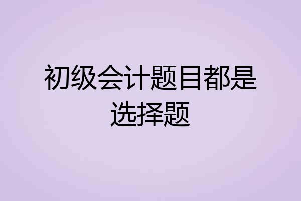 初级会计题目都是选择题