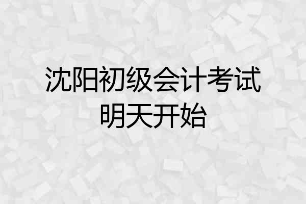 沈阳初级会计考试明天开始