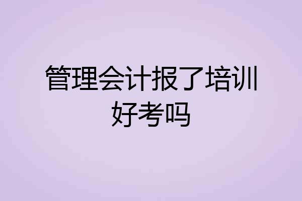 管理会计报了培训好考吗