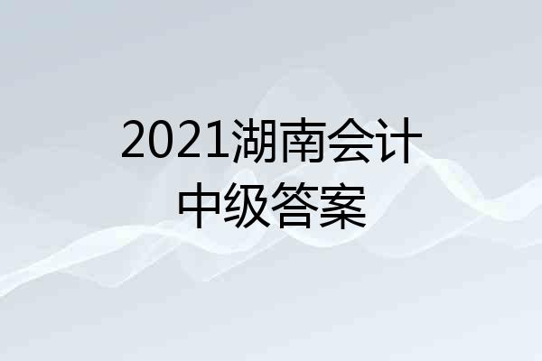 2021湖南会计中级答案