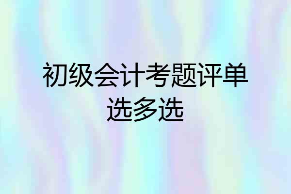 初级会计考题评单选多选