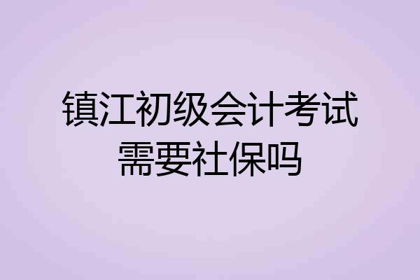 镇江初级会计考试需要社保吗