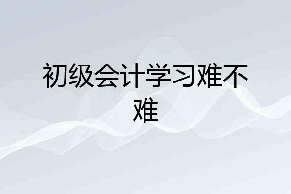 初级会计学习难不难